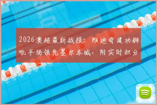 2026澳超最新战报：维迪奇建功狮吼半场领先墨尔本城，附实时积分榜与免费观赛指南