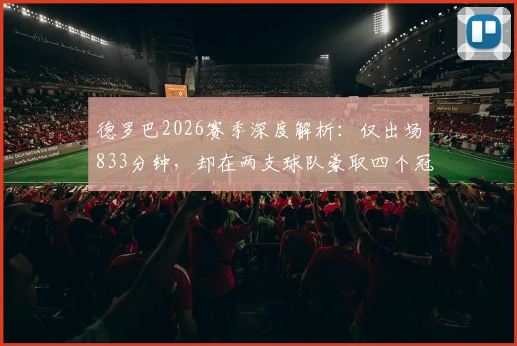 德罗巴2026赛季深度解析：仅出场833分钟，却在两支球队豪取四个冠军奖杯的背后原因