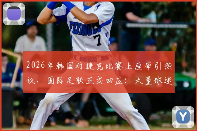 2026年韩国对捷克比赛上座率引热议，国际足联正式回应：大量球迷聚集通道观赛非空座