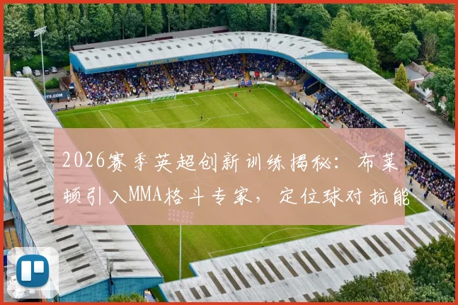 2026赛季英超创新训练揭秘:布莱顿引入MMA格斗专家,定位球对抗能力显著提升
