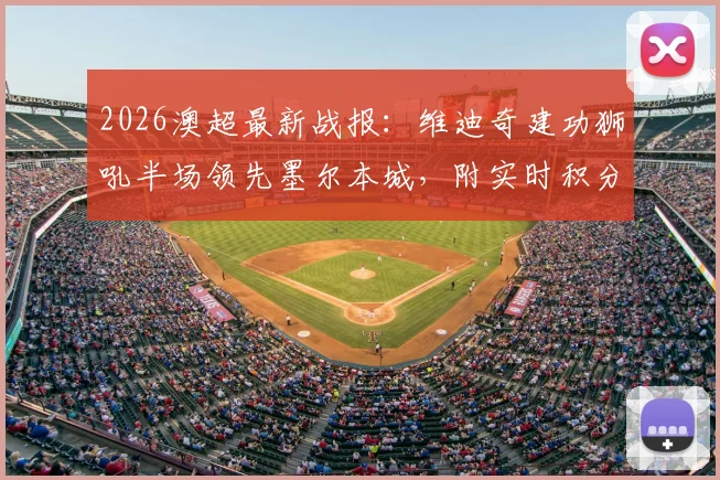 2026澳超最新战报：维迪奇建功狮吼半场领先墨尔本城，附实时积分榜与免费观赛指南