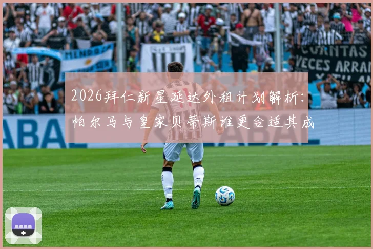 2026拜仁新星延达外租计划解析：帕尔马与皇家贝蒂斯谁更合适其成长路径？