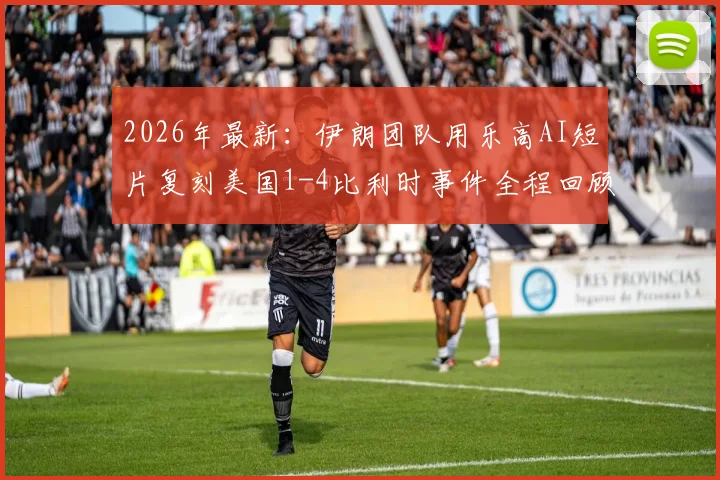 2026年最新：伊朗团队用乐高AI短片复刻美国1-4比利时事件全程回顾，网友直呼嘲讽拉满