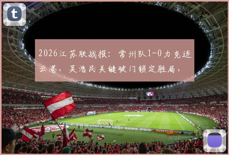 2026江苏联战报：常州队1-0力克连云港，吴浩民关键破门锁定胜局，最新积分榜解读
