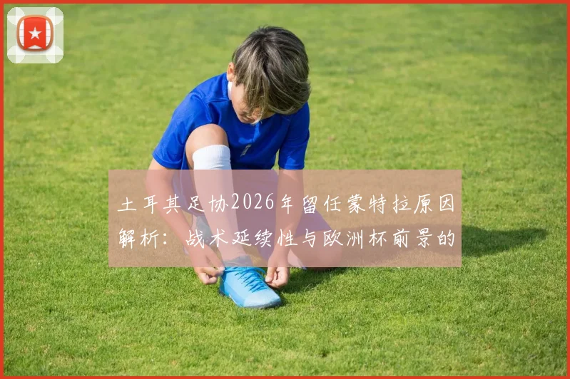 土耳其足协2026年留任蒙特拉原因解析：战术延续性与欧洲杯前景的权衡考量