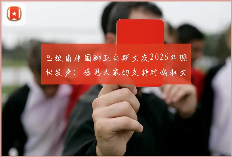 已故南非国脚亚当斯女友2026年现状发声:感恩大家的支持对我和女儿意义重大,分享心路历程