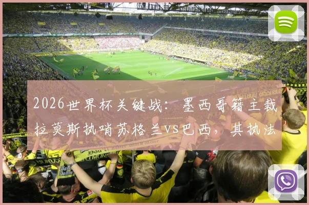 2026世界杯关键战：墨西哥籍主裁拉莫斯执哨苏格兰vs巴西，其执法风格与历史记录全解析