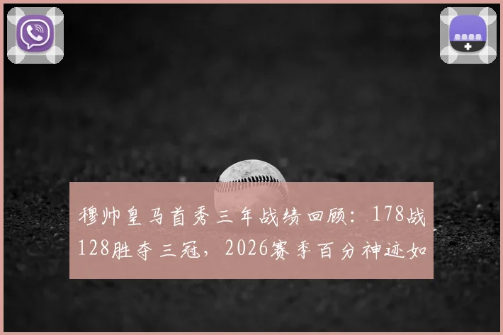 穆帅皇马首秀三年战绩回顾:178战128胜夺三冠,2026赛季百分神迹如何铸就?